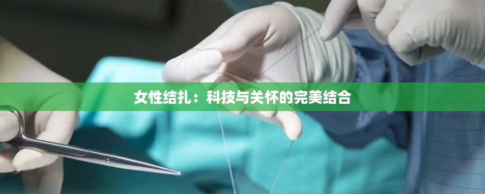 女性结扎:科技与关怀的完美结合