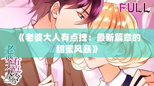 《老婆大人有点拽:最新篇章的甜蜜风暴》