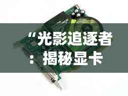 “光影追逐者：揭秘显卡市场的最新报价风云”