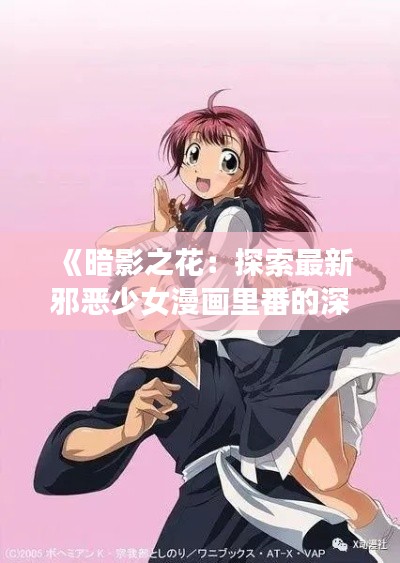 《暗影之花：探索最新邪恶少女漫画里番的深层魅力》