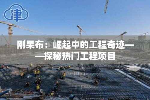 刚果布：崛起中的工程奇迹——探秘热门工程项目