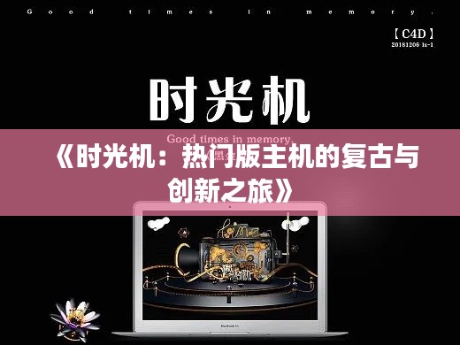 《时光机:热门版主机的复古与创新之旅》