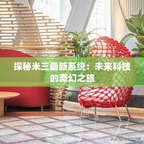 探秘米三最新系统：未来科技的奇幻之旅