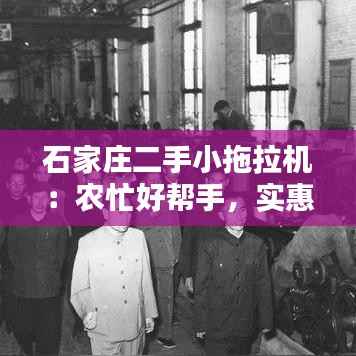 石家庄二手小拖拉机：农忙好帮手，实惠新选择