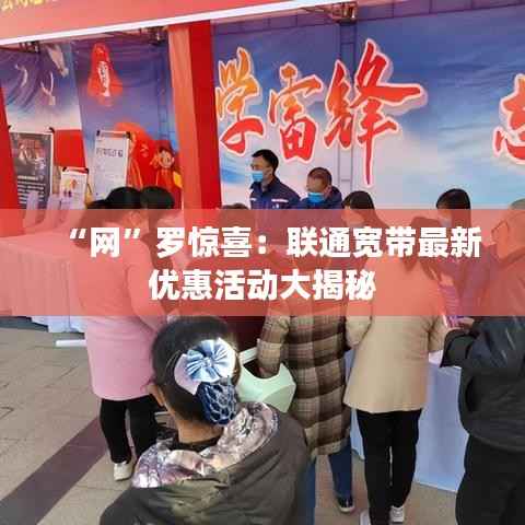“网”罗惊喜：联通宽带最新优惠活动大揭秘