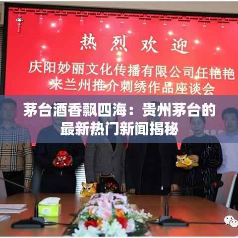 茅台酒香飘四海:贵州茅台的最新热门新闻揭秘