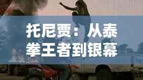 托尼贾：从泰拳王者到银幕传奇