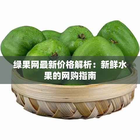 绿果网最新价格解析：新鲜水果的网购指南