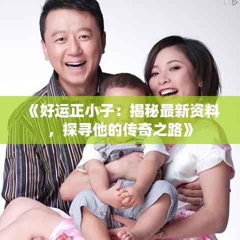 《好运正小子:揭秘最新资料,探寻他的传奇之路》
