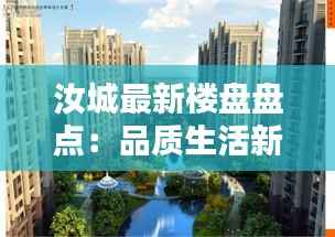 汝城最新楼盘盘点:品质生活新选择