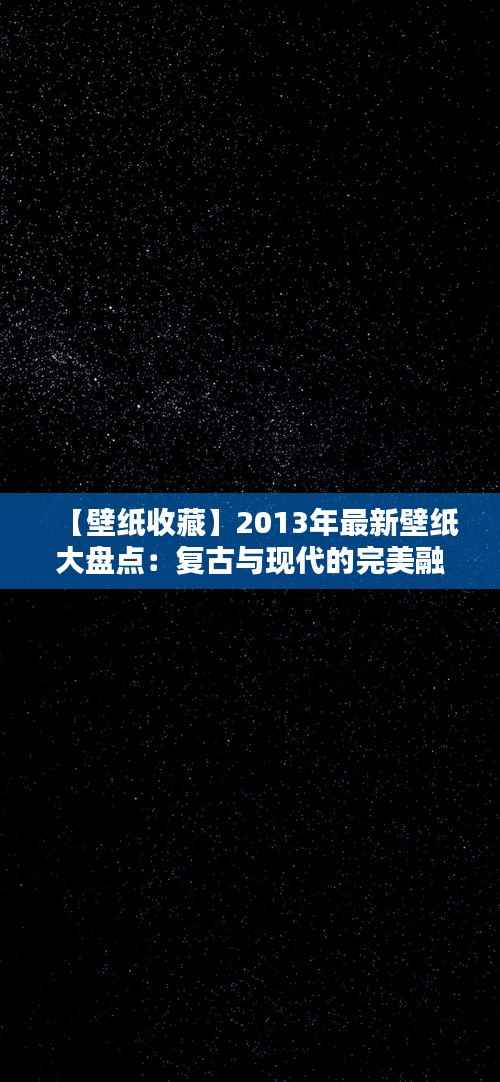 【壁纸收藏】2013年最新壁纸大盘点：复古与现代的完美融合