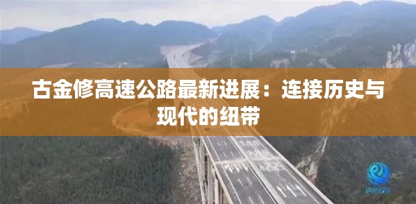 古金修高速公路最新进展:连接历史与现代的纽带