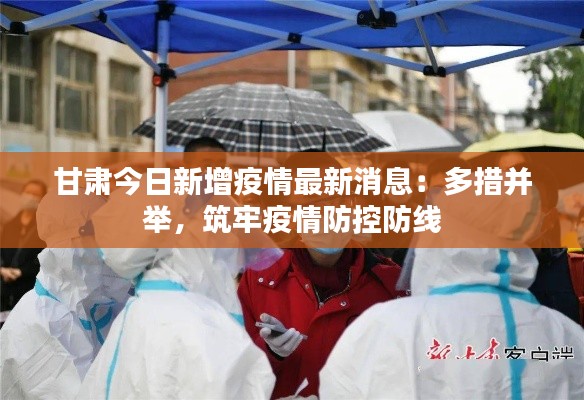 甘肃今日新增疫情最新消息：多措并举，筑牢疫情防控防线
