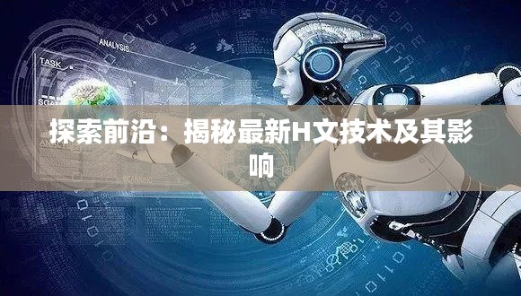 探索前沿:揭秘最新H文技术及其影响