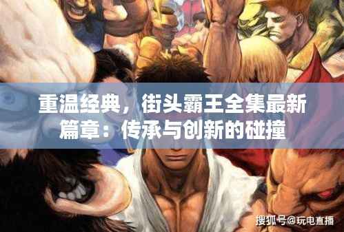 重温经典，街头霸王全集最新篇章：传承与创新的碰撞