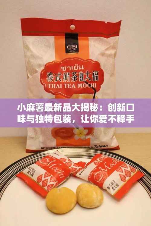 小麻薯最新品大揭秘：创新口味与独特包装，让你爱不释手！