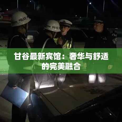 甘谷最新宾馆：奢华与舒适的完美融合