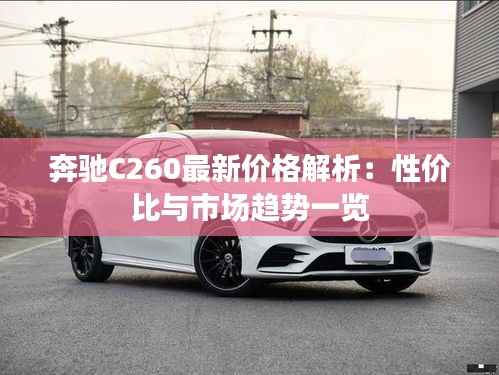 奔驰C260最新价格解析：性价比与市场趋势一览