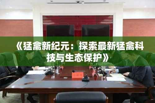 《猛禽新纪元：探索最新猛禽科技与生态保护》