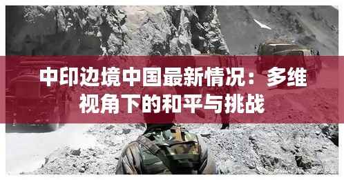 中印边境中国最新情况:多维视角下的和平与挑战