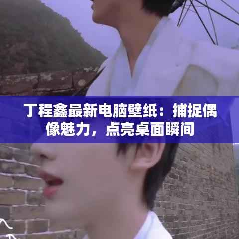 丁程鑫最新电脑壁纸:捕捉偶像魅力,点亮桌面瞬间