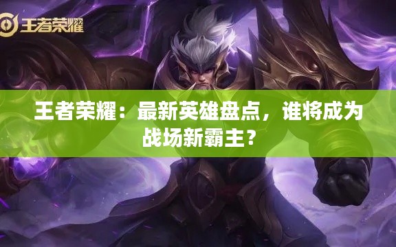 王者荣耀：最新英雄盘点，谁将成为战场新霸主？