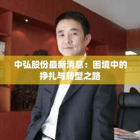 中弘股份最新消息：困境中的挣扎与转型之路