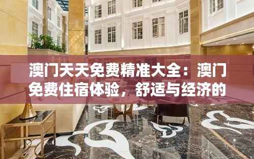 澳门天天免费精准大全:澳门免费住宿体验,舒适与经济的完美结合