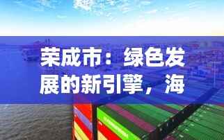 荣成市:绿色发展的新引擎,海洋经济的璀璨明珠