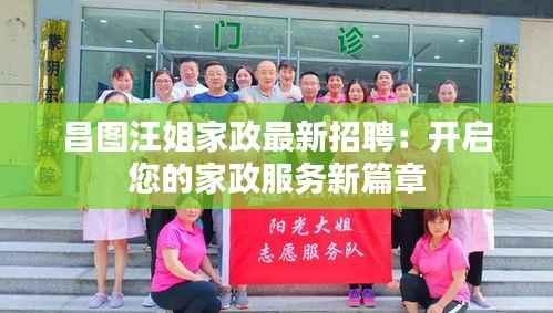 昌图汪姐家政最新招聘:开启您的家政服务新篇章