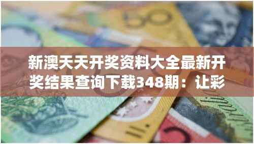 新澳天天开奖资料大全最新开奖结果查询下载348期:让彩票梦想飞翔的神器