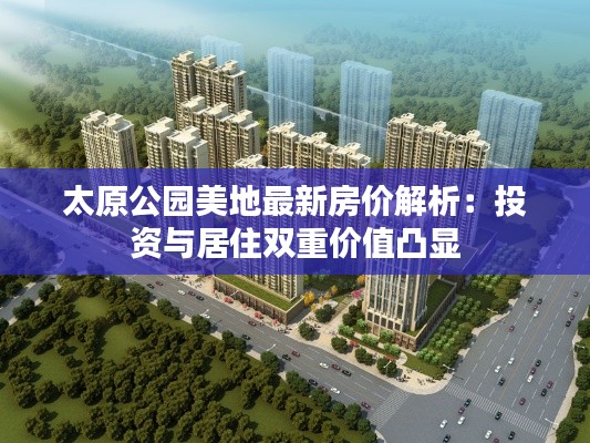 太原公园美地最新房价解析：投资与居住双重价值凸显