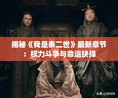 揭秘《我是秦二世》最新章节:权力斗争与命运抉择
