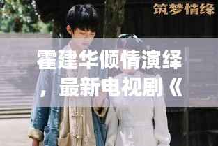 霍建华倾情演绎，最新电视剧《梦华录》带你穿越千年风华