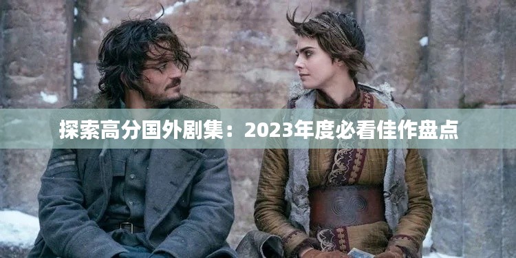 探索高分国外剧集:2023年度必看佳作盘点