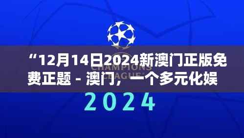 “12月14日2024新澳门正版免费正题 - 澳门，一个多元化娱乐的胜地”