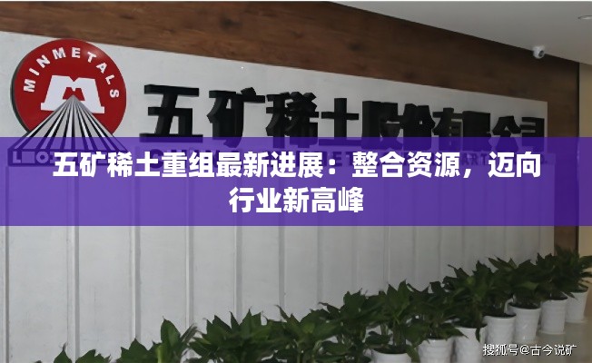 五矿稀土重组最新进展：整合资源，迈向行业新高峰