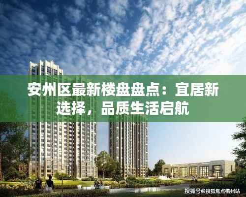安州区最新楼盘盘点:宜居新选择,品质生活启航