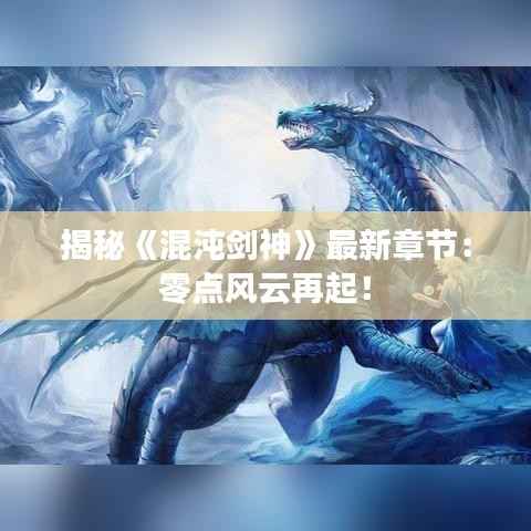 揭秘《混沌剑神》最新章节：零点风云再起！