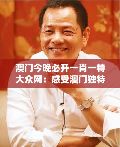 澳门今晚必开一肖一特大众网:感受澳门独特博彩文化的盛宴