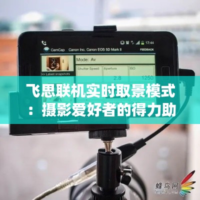 飞思联机实时取景模式:摄影爱好者的得力助手