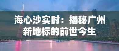 海心沙实时:揭秘广州新地标的前世今生