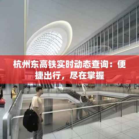 杭州东高铁实时动态查询:便捷出行,尽在掌握