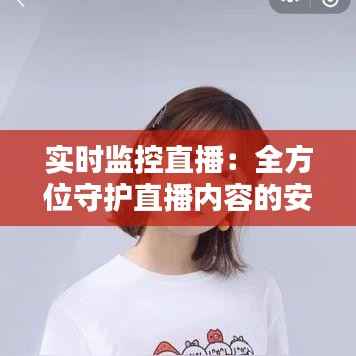 实时监控直播：全方位守护直播内容的安全与质量