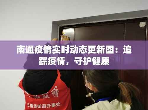 南通疫情实时动态更新图:追踪疫情,守护健康