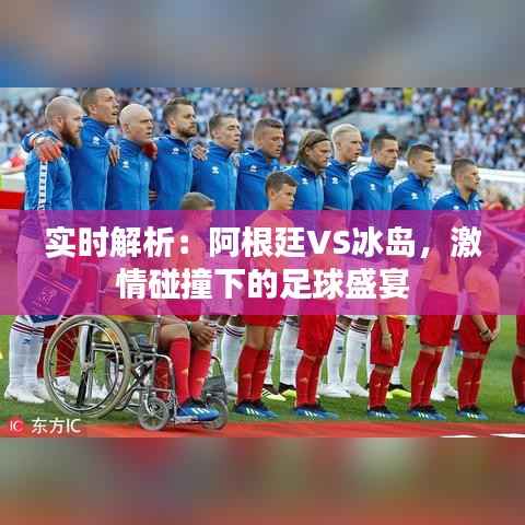 实时解析:阿根廷VS冰岛,激情碰撞下的足球盛宴