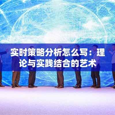 实时策略分析怎么写:理论与实践结合的艺术