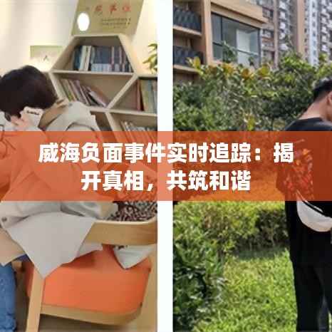 威海负面事件实时追踪:揭开真相,共筑和谐