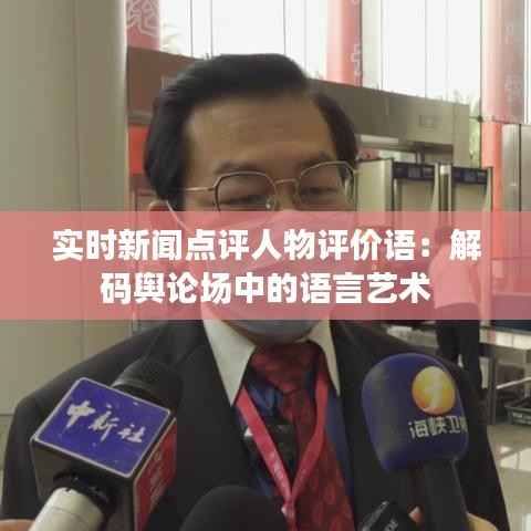 实时新闻点评人物评价语:解码舆论场中的语言艺术