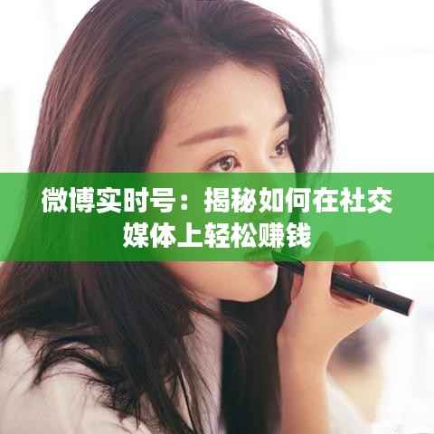 微博实时号：揭秘如何在社交媒体上轻松赚钱